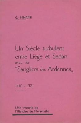 Un siècle turbulent entre Liège et Sedan avec les Sangliers des Ardennes, G. Ninane
