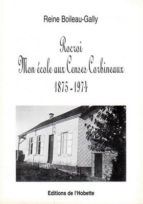 Rocroi, mon école aux censes Corbineaux 1875.1974 , Reine Boileau-Gally