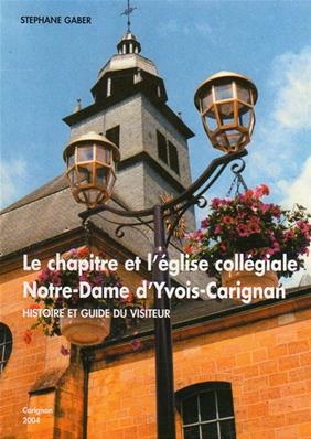 Le chapitre et l'église collégiale Notre-Dame d'Yvois-Carignan,Stéphane Gaber