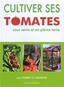 Cultiver ses tomates sous serre et en pleine terre, Hubert le Jardinier