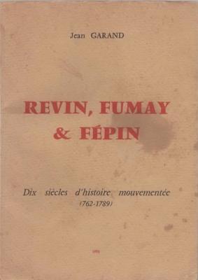 Revin, Fumay et Fépin dix siècles d'histoire mouvementée 762.1789 ,Jean Garand