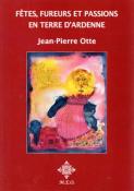 Fêtes, fureurs et passions en terre d'Ardenne, Jean Pierre Otte