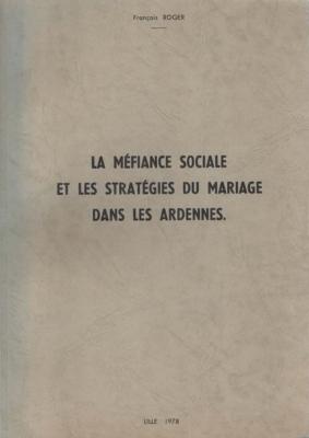 La méfiance sociale et les stratégies du mariage dans les Ardennes, François Roger