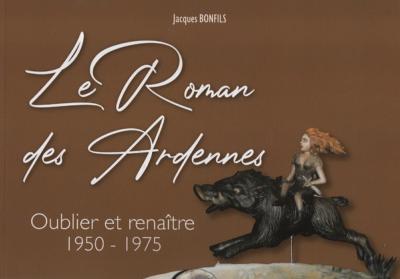 Le Roman des Ardennes Oublier et renaître 1950-1975, Jacques Bonfils